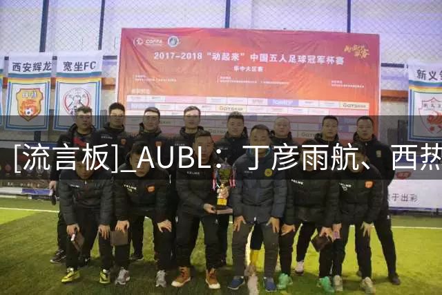[流言板] AUBL：丁彦雨航、西热力江、李昀锐场边观战清华大学比赛